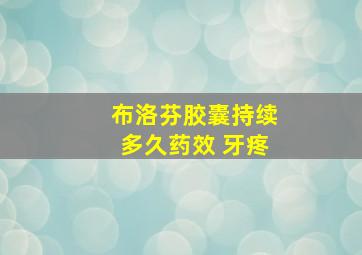 布洛芬胶囊持续多久药效 牙疼